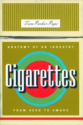 Cigarettes: Anatomy of an Industry from Seed to Smoke by Parker-Pope, Tara