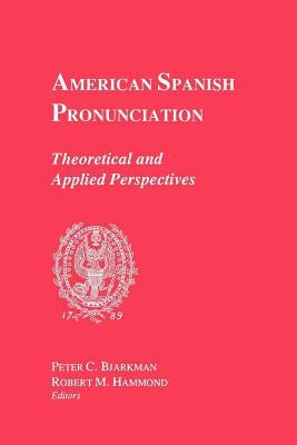 American Spanish Pronunciation: Theoretical and Applied Perspectives by Bjarkman, Peter C.