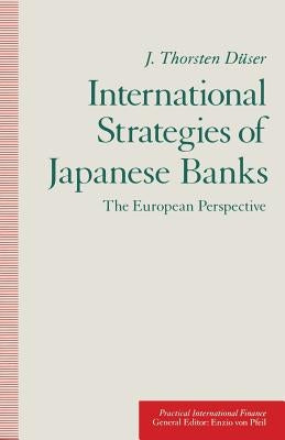 International Strategies of Japanese Banks: The European Perspective by Duser, J. Thorsten