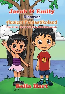 Jacob & Emily Discover Ancient Fantastikoland: First in the 'Jacob and Emily Adventure series.' by Hart, Bella