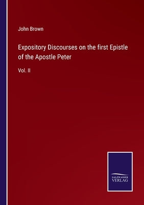 Expository Discourses on the first Epistle of the Apostle Peter: Vol. II by Brown, John