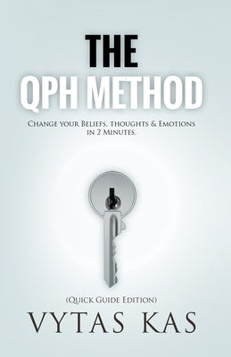 The QPH Method: Change Your Beliefs, Thoughts & Emotions in 2-Minutes by Kas, Vytas
