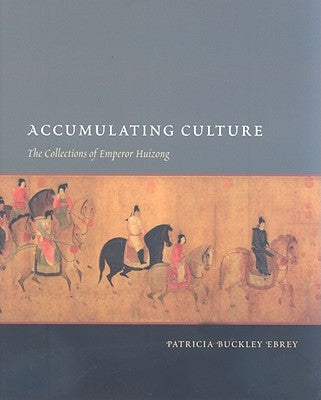Accumulating Culture: The Collections of Emperor Huizong by Ebrey, Patricia Buckley