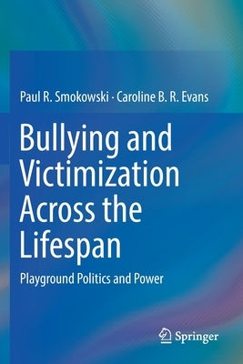 Bullying and Victimization Across the Lifespan: Playground Politics and Power by Smokowski, Paul R.