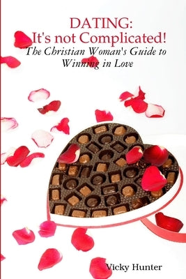 Dating: IT'S not COMPLICATED! The Christian Woman's Guide to Winning in Love by Hunter, Vicky