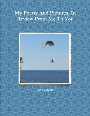 My Poetry And Pictures, In Review From Me To You by Calabro, John
