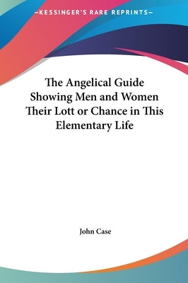 The Angelical Guide Showing Men and Women Their Lott or Chance in This Elementary Life by Case, John