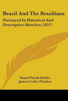 Brazil And The Brazilians: Portrayed In Historical And Descriptive Sketches (1857) by Kidder, Daniel Parish