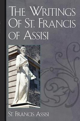 The Writings Of St. Francis of Assisi by Assisi, St Francis