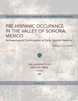 Pre-Hispanic Occupance in the Valley of Sonora, Mexico: Archaeological Confirmations of Early Spanish Reports Volume 48 by Doolittle, William E.