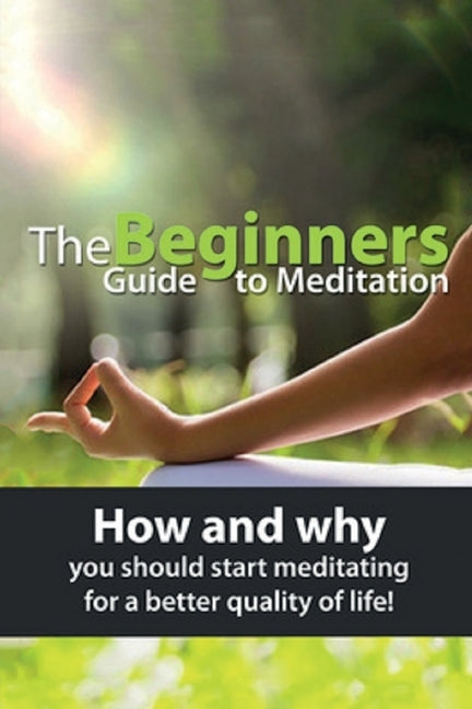 The Beginners Guide to Meditation: How and why you should start meditating for a better quality of life! by Knowles, Susan
