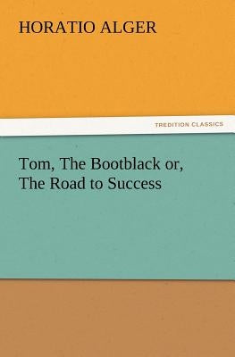 Tom, the Bootblack Or, the Road to Success by Alger, Horatio, Jr.