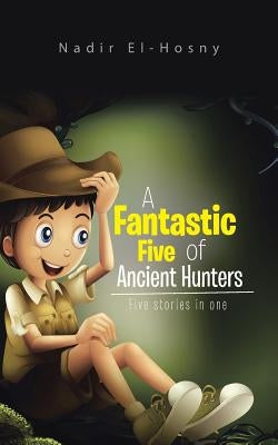 A Fantastic Five of Ancient Hunters: Five stories in one by El-Hosny, Nadir