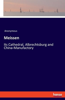 Meissen: Its Cathedral, Albrechtsburg and China-Manufactory by Anonymous