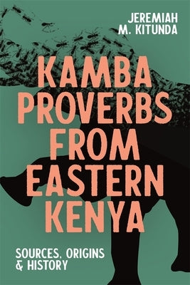 Kamba Proverbs from Eastern Kenya: Sources, Origins & History by Kitunda, Jeremiah M.