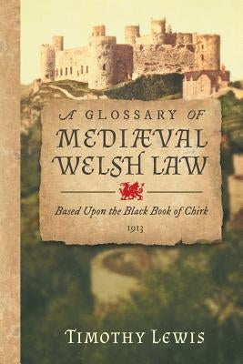 A Glossary of Mediæval Welsh Law: Based Upon the Black Book of Chirk (1913) by Lewis, Timothy