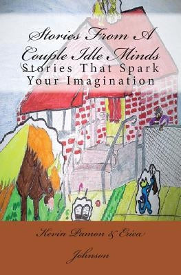 Stories From A Couple Idle Minds: Stories That Spark Your Imagination by Johnson, Erica C.