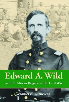 Edward A. Wild and the African Brigade in the Civil War by Casstevens, Frances H.