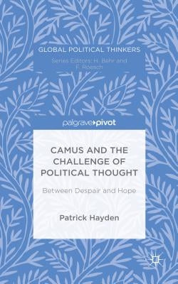 Camus and the Challenge of Political Thought: Between Despair and Hope by Hayden, P.