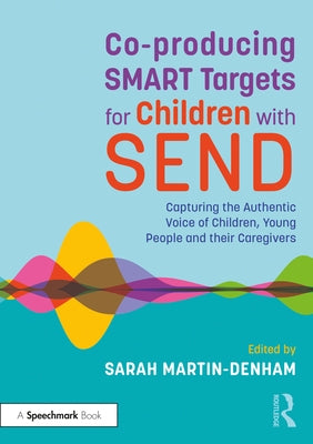 Co-Producing Smart Targets for Children with Send: Capturing the Authentic Voice of Children, Young People and Their Caregivers by Martin-Denham, Sarah