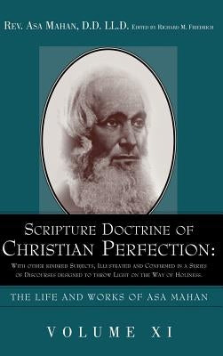 Scripture Doctrine of Christian Perfection: With other kindred Subjects, Illustrated and Confirmed in a Series of Discourses designed to throw Light o by Mahan, Asa