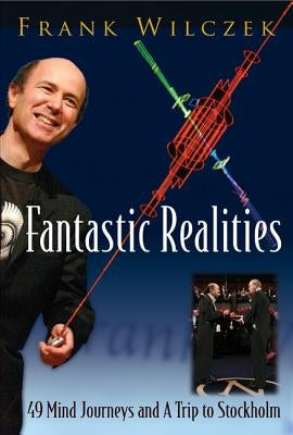 Fantastic Realities: 49 Mind Journeys and a Trip to Stockholm by Wilczek, Frank