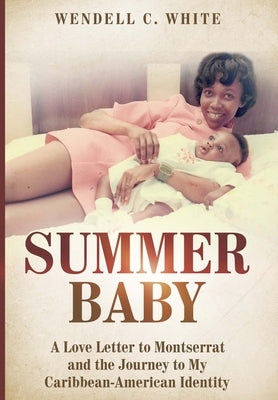 Summer Baby: A Love Letter to Montserrat and the Journey to my Caribbean-American Identity by White, Wendell C.
