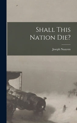 Shall This Nation Die? by Naayem, Joseph