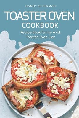 Toaster Oven Cookbook: Recipe Book for the Avid Toaster Oven User by Silverman, Nancy