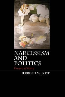 Narcissism and Politics by Post, Jerrold M.