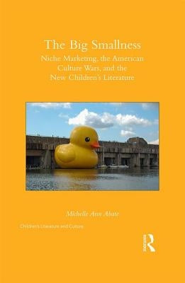 The Big Smallness: Niche Marketing, the American Culture Wars, and the New Children�s Literature by Abate, Michelle Ann