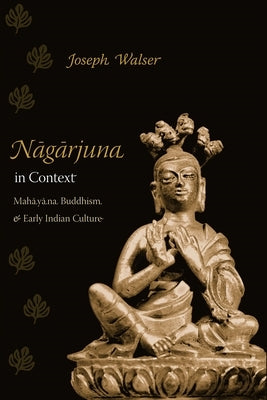 Nagarjuna in Context: Mahayana Buddhism and Early Indian Culture by Walser, Joseph