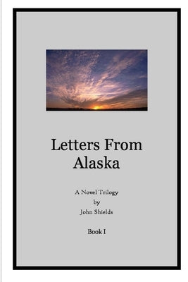 Letters from Alaska, Book I by Shields, John