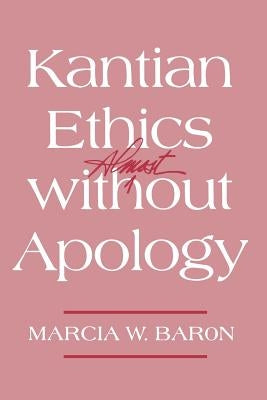 Kantian Ethics Almost Without Apology by Baron, Marcia W.