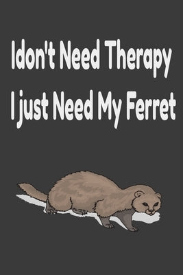 i don't need therapy i just need my ferret: ferreiro, ferrell, ferret care by Scolt, James