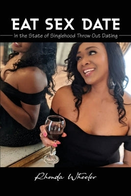 Eat Sex Date: In the State of Singlehood Throw Out Dating by Wheeler, Rhonda