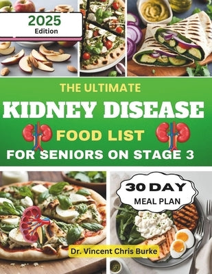 The Ultimate Kidney Disease Food List for Seniors on Stage 3: Essential Meal Planning Guide with Low-Sodium, Low-Potassium, and Phosphorus-Controlled by Chris Burke, Vincent