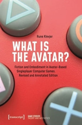 What Is the Avatar?: Fiction and Embodiment in Avatar-Based Singleplayer Computer Games. Revised and Commented Edition by 