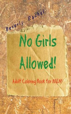 No Girls Allowed!: Adult coloring Book for Men by Rachel, Beverly