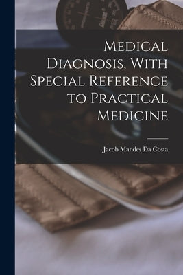 Medical Diagnosis, With Special Reference to Practical Medicine by Da Costa, Jacob Mandes