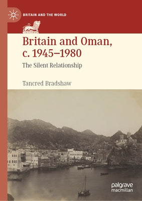 Britain and Oman, C. 1945-1980: The Silent Relationship by Bradshaw, Tancred