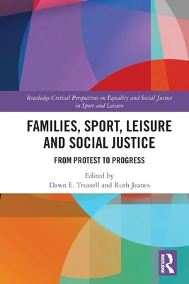 Families, Sport, Leisure and Social Justice: From Protest to Progress by Trussell, Dawn E.