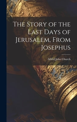 The Story of the Last Days of Jerusalem, From Josephus by Church, Alfred John
