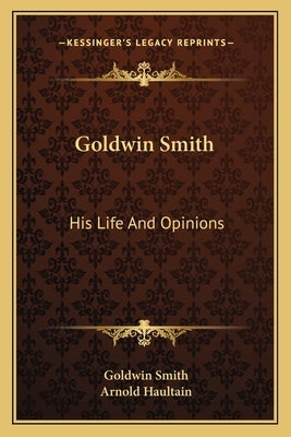 Goldwin Smith: His Life And Opinions by Smith, Goldwin