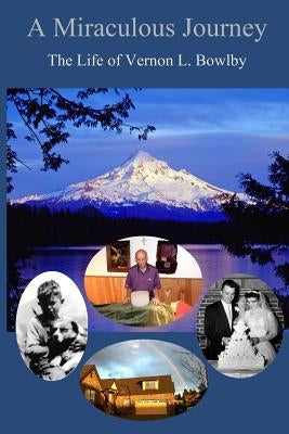 A Miraculous Journey: The Life of Vernon L. Bowlby by Bowlby, Vernon L.
