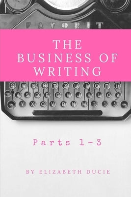 The Business of Writing Parts 1-3 by Ducie, Elizabeth