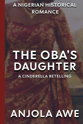 The Oba's Daughter: A Cinderella Retelling in 1600s Nigeria by Awe, Anjolaoluwa