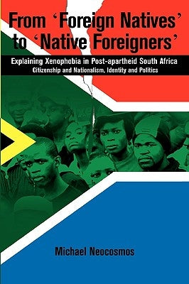 From "Foreign Natives" to "Native Foreigners". Explaining Xenophobia in Post-apartheid South Africa. 2nd Ed by Neocosmos, Michael