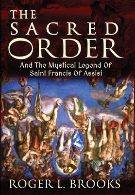 The Sacred Order: And The Mystical Legend Of Saint Francis Of Assisi by Brooks, Roger L.