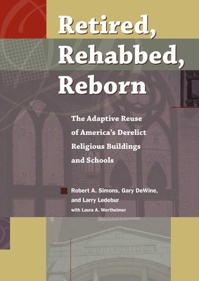 Retired, Rehabbed, Reborn: The Adaptive Reuse of America's Derelict Religious Buildings and Schools by Simons